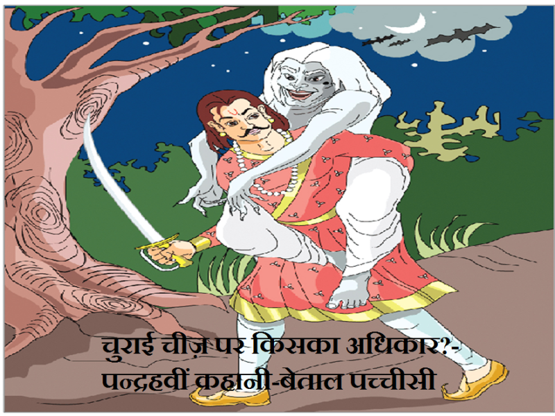चुराई चीज़ पर किसका अधिकार? बेताल-पच्चीसी पन्द्रहवीं कहानी Churai Cheez Par Kiska Adhikar? Pandrahvin Kahani- Betal Pachchisi in Hindi